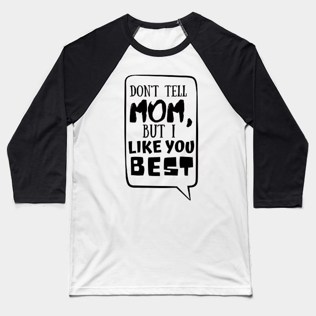 Dont tell mom I like you best Baseball T-Shirt by monicasareen